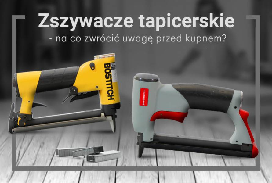 Zszywacze tapicerskie &ndash; na co zwr&oacute;cić uwagę podczas wyboru?
